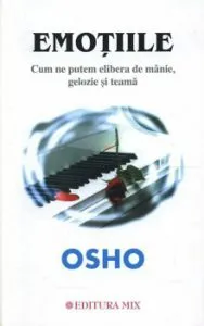 Emotiile. Cum ne putem elibera de manie, gelozie si teama de Osho