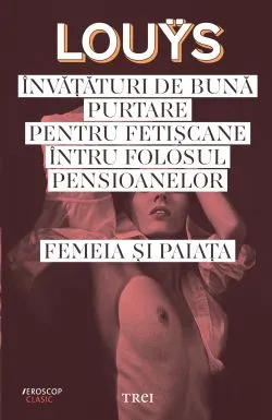 Invataturi de buna putare pentru fetiscane intru folosul pensioanelor. Femeia si paiata de Pierre Lou