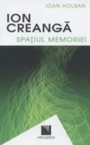 Ion Creanga. Spatiul memoriei / Ion Creanga. The Space of Recollections de Ioan Holban