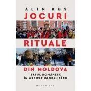 Jocuri rituale din Moldova. Satul romanesc in mrejele globalizarii de Alin Rus