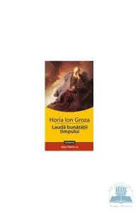 Lauda bunatatii timpului de Horia Ion Groza