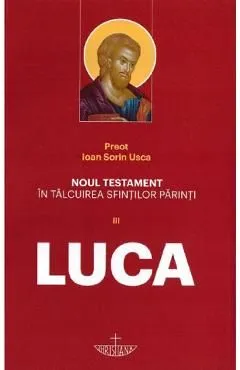 Noul Testament in talcuirea Sfintilor Parinti Vol III. Luca de Ioan Sorin Usca