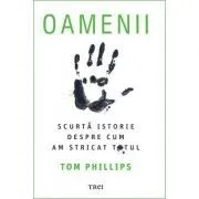 Oamenii. Scurta istorie despre cum am stricat totul de Tom Philips