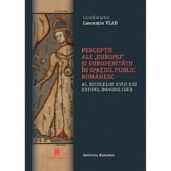 Perceptii ale Europei si europenitatii in spatiul public romanaesc al secolelor 18-21. Istorii, imagini, idei