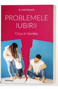 Problemele iubirii. Criza in familie de Dr. Dmitri Semenik