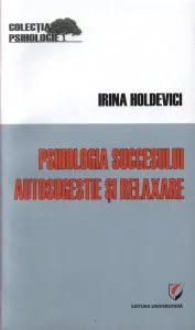 Psihologia succesului. Autosugestie si relaxare de Irina Holdevici