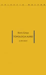 Topologia aurei si alte eseuri de Boris Groys