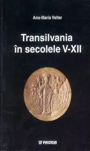 Transilvania in secolele V-XII. Interpretari istorico-politice si economice pe baza descoperirilor monetare din bazinul carpatic, secolele V - XII de Ana-Maria Velter