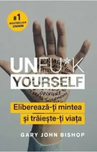 Unfu*k Yourself. Elibereaza-ti mintea si traieste-ti viata de Gary John Bishop