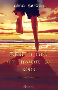 Ziua in care am invatat sa zbor - Volumul 2 de Alina Serban