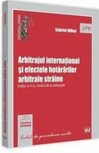 Arbitrajul international si efectele hotararilor arbitrale straine. Ed. II, revazuta si adaugita de Gabriel Mihai