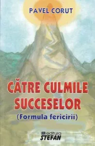 Către culmile succeselor (formula fericirii) de Pavel Corut