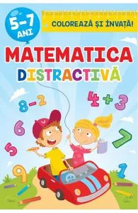 Coloreaza si invata. Matematica distractiva 5-7 ani. de Luminita Albu