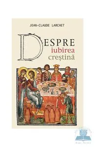 Despre iubirea crestina de Jean-Claude Larchet