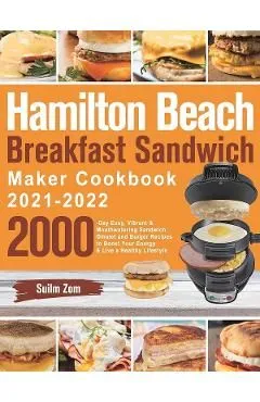 Hamilton Beach Breakfast Sandwich Maker Cookbook 2021-2022: 2000-Day Easy, Vibrant & Mouthwatering Sandwich, Omelet and Burger Recipes to Boost Your E de Suilm Zom