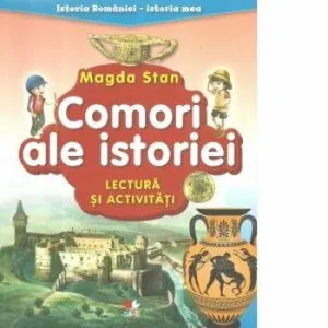 Istoria Romaniei-istoria mea. Comori ale istoriei. Lectura si activitati de Magda Stan