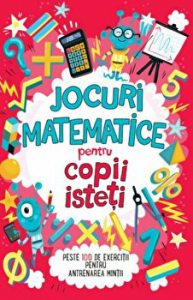 Jocuri matematice pentru copii isteti. Peste 100 de exercitii pentru antrenarea mintii.