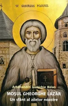 Mosul Gheorghe Lazar, un sfant al zilelor noastre Ed.3 de Ioanichie Balan