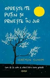 Opreste-te putin si priveste in jur. Cum sa fi calm si atent intr- lume grabita. de Haemin Sunim