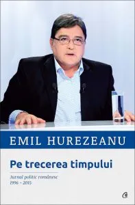 Pe trecerea timpului. Jurnal politic romanesc 1996-2015 de Emil Hurezeanu