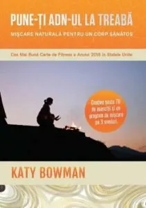 Pune-ti ADN-ul la treaba. Miscare naturala pentru un corp sanatos de Katy Bowman