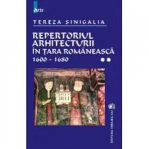 Repertoriul arhitecturii in Tara Romaneasca 1600-1680 , Vol 2 de Tereza Sinigalia