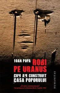 Robi pe Uranus. Cum am construit Casa Poporului. Editia 2012 de Ioan Popa