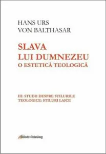 Slava lui Dumnezeu- o estetic teologicVol III: Studii despre stilurile teologice: stilurile laice de Maria Magdalena Anghelescu