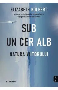Sub un cer alb. Natura viitorului de Elizabeth Kolbert