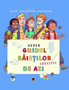 Super ghidul baietilor creativi de azi.Larousse. Activitati. Informatii si sfaturi. Jocuri si provocari