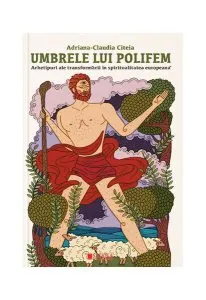 Umbrele lui Polifem. Arhetipuri ale transformării în spiritualitatea europeană de Adriana Claudia Citeia