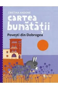 Cartea bunatatii. Povesti din Dobrogea de Cristina Andone