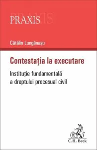 Contestația la executare. Instituție fundamentală a dreptului procesual civil de Catalin Lunganasu