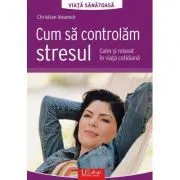 Cum sa controlam stresul. Calm si relaxat in viata cotidiana de Christian Neumeir