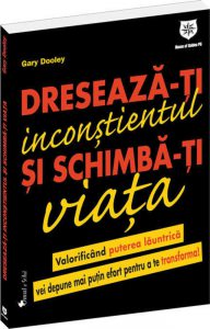 Dreseaza-ti inconstientul si schimba-ti viata