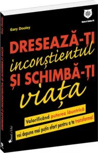 Dreseaza-ti inconstientul si schimba-ti viata de Gary Dooley