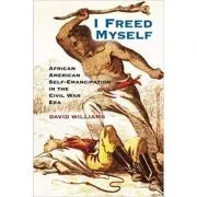 I Freed Myself: African American Self-Emancipation in the Civil War Era de David Williams