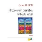 Introducere in gramatica limbajului vizual. Editia a IV-a de Cornel Ailincai