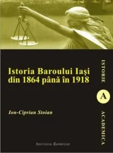 Istoria Baroului Iasi din 1864 pana in 1918 de Ion Ciprian Stoian