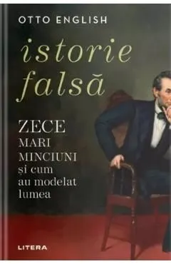 Istorie falsa. Zece mari minciuni si cum au modelat lumea de Otto English