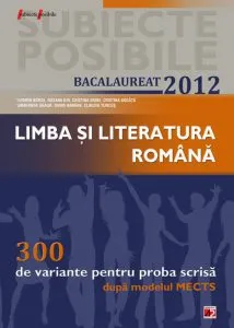 Limba si literatura romana bacalaureat 2012. 300 de variante pentru proba scrisa dupa modelul MECTS de Cosmin Borza