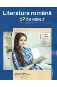 Literatura romana. 67 de eseuri pentru bacalaureat si lucrul acasa