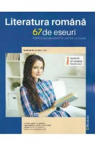 Literatura romana. 67 de eseuri pentru bacalaureat si lucrul acasa