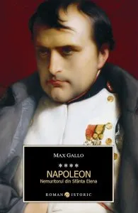 Napoleon. Nemuritorul din Sfanta Elena, Vol. 4 de Max Gallo