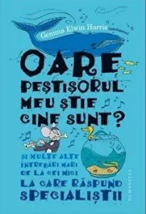 Oare pestisorul meu stie cine sunt? Si multe alte intrebari mari de la cei mici la care raspund specialistii de Gemma Elwin Harris