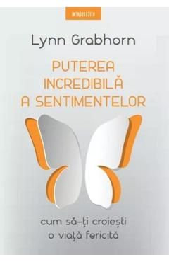 Puterea incredibila a sentimentelor. Cum sa-ti croiesti o viata fericita