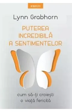 Puterea incredibila a sentimentelor. Cum sa-ti croiesti o viata fericita de Lynn Grabhorn