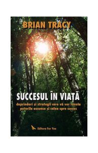 Succesul în viaţă. Deprinderi şi strategii care vă vor revela puterile ascunse şi calea spre succes