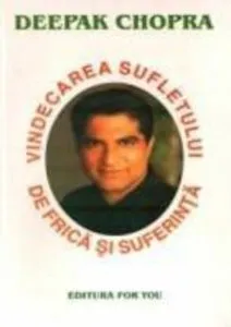 Vindecarea sufletului de frica si suferinta de Deepak Chopra