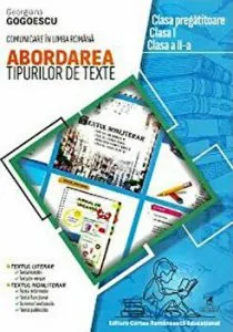 Abordarea tipurilor de texte. Comunicare in limba romana. Clasa pregatitoare,clasa I, clasa a II-a de Georgiana Gogoescu